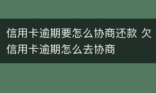 信用卡逾期要怎么协商还款 欠信用卡逾期怎么去协商