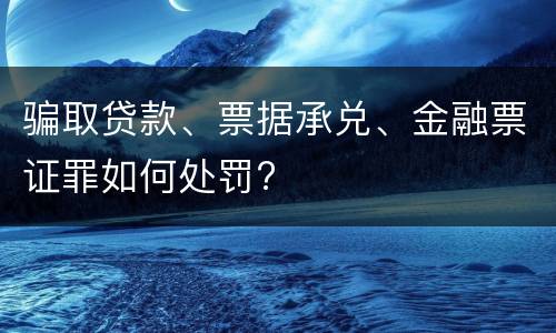 骗取贷款、票据承兑、金融票证罪如何处罚?