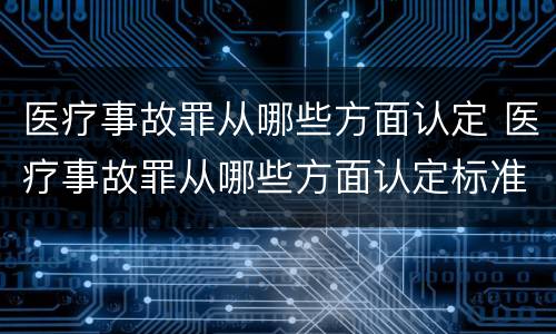 医疗事故罪从哪些方面认定 医疗事故罪从哪些方面认定标准