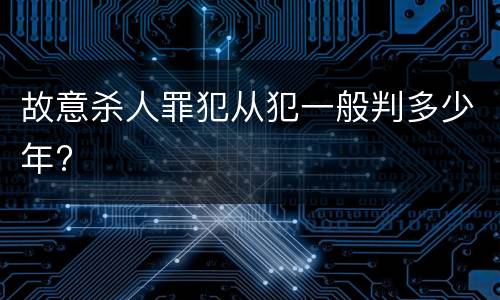 故意杀人罪犯从犯一般判多少年?