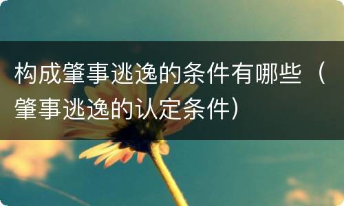 构成肇事逃逸的条件有哪些（肇事逃逸的认定条件）