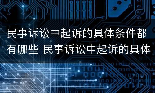 民事诉讼中起诉的具体条件都有哪些 民事诉讼中起诉的具体条件都有哪些呢