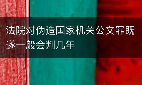 法院对伪造国家机关公文罪既遂一般会判几年