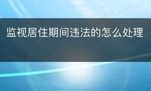 监视居住期间违法的怎么处理