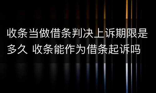 收条当做借条判决上诉期限是多久 收条能作为借条起诉吗