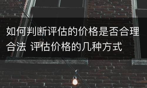 如何判断评估的价格是否合理合法 评估价格的几种方式