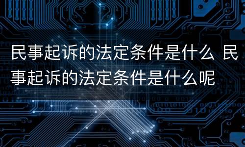民事起诉的法定条件是什么 民事起诉的法定条件是什么呢