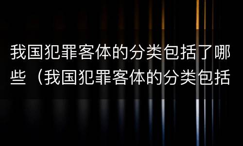 我国犯罪客体的分类包括了哪些（我国犯罪客体的分类包括了哪些方面）