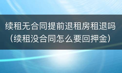 续租无合同提前退租房租退吗（续租没合同怎么要回押金）