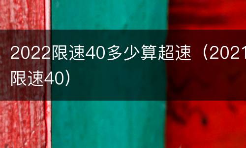 2022限速40多少算超速（2021限速40）