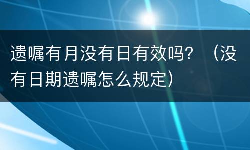 遗嘱有月没有日有效吗？（没有日期遗嘱怎么规定）