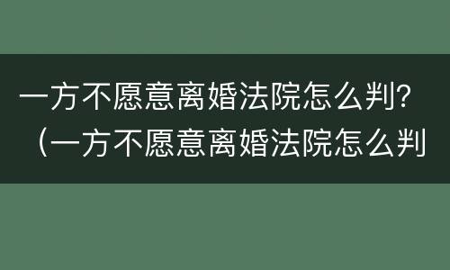 一方不愿意离婚法院怎么判？（一方不愿意离婚法院怎么判）