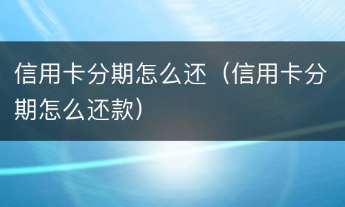信用卡分期怎么还（信用卡分期怎么还款）