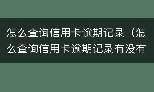怎么查询信用卡逾期记录（怎么查询信用卡逾期记录有没有消除）