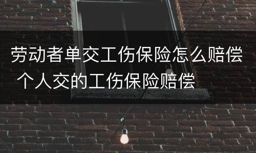 劳动者单交工伤保险怎么赔偿 个人交的工伤保险赔偿