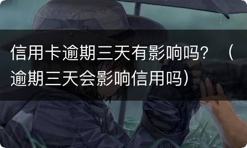 信用卡逾期三天有影响吗？（逾期三天会影响信用吗）