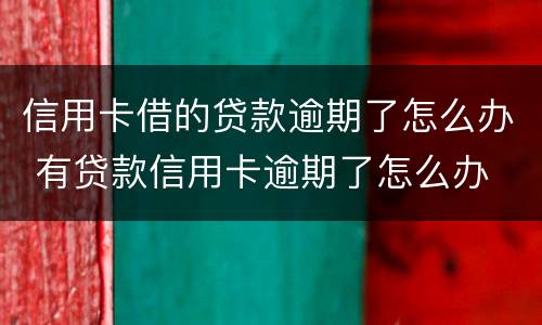 信用卡借的贷款逾期了怎么办 有贷款信用卡逾期了怎么办
