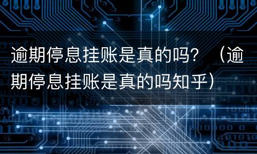 逾期停息挂账是真的吗？（逾期停息挂账是真的吗知乎）