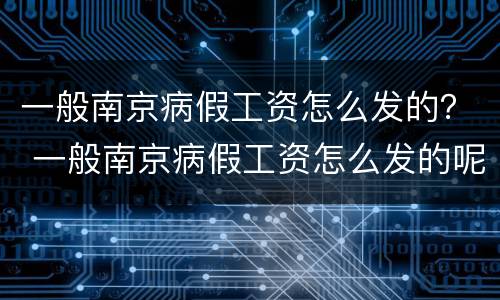 一般南京病假工资怎么发的？ 一般南京病假工资怎么发的呢