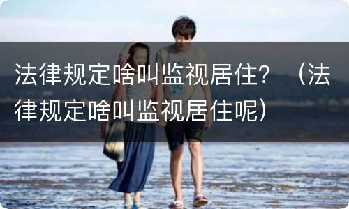 法律规定啥叫监视居住？（法律规定啥叫监视居住呢）