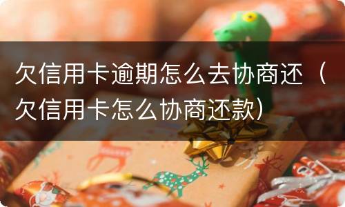 欠信用卡逾期怎么去协商还（欠信用卡怎么协商还款）