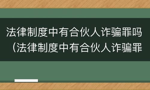 法律制度中有合伙人诈骗罪吗（法律制度中有合伙人诈骗罪吗为什么）