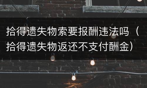 拾得遗失物索要报酬违法吗（拾得遗失物返还不支付酬金）