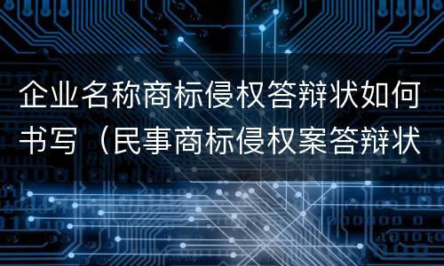 企业名称商标侵权答辩状如何书写（民事商标侵权案答辩状范本）