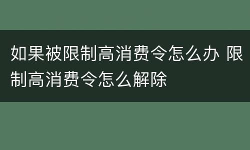 如果被限制高消费令怎么办 限制高消费令怎么解除