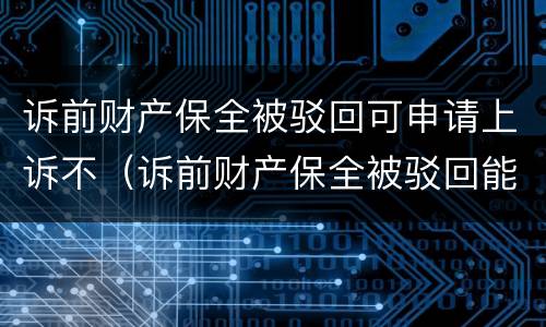 诉前财产保全被驳回可申请上诉不（诉前财产保全被驳回能否复议）
