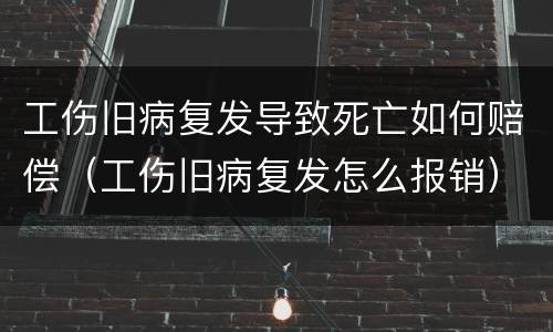 工伤旧病复发导致死亡如何赔偿（工伤旧病复发怎么报销）