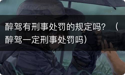 醉驾有刑事处罚的规定吗？（醉驾一定刑事处罚吗）