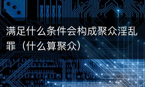 满足什么条件会构成聚众淫乱罪（什么算聚众）