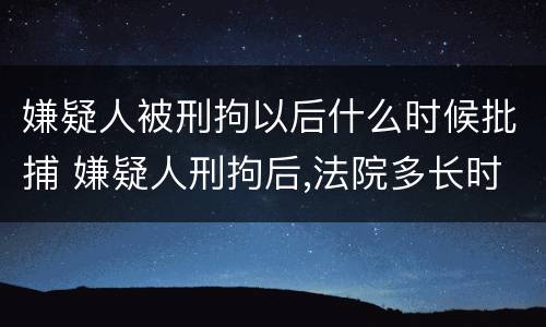 嫌疑人被刑拘以后什么时候批捕 嫌疑人刑拘后,法院多长时间受理?