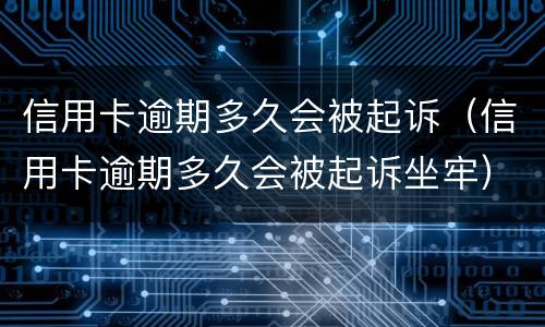 信用卡逾期多久会被起诉（信用卡逾期多久会被起诉坐牢）