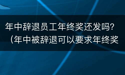 年中辞退员工年终奖还发吗？（年中被辞退可以要求年终奖吗）