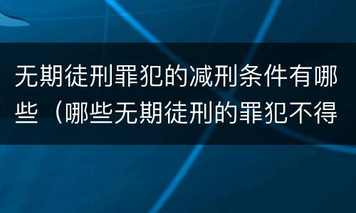 无期徒刑罪犯的减刑条件有哪些（哪些无期徒刑的罪犯不得减刑）
