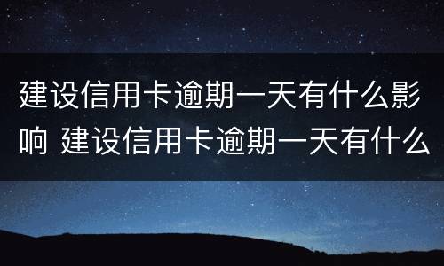 建设信用卡逾期一天有什么影响 建设信用卡逾期一天有什么影响没