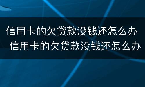 信用卡的欠贷款没钱还怎么办 信用卡的欠贷款没钱还怎么办呢