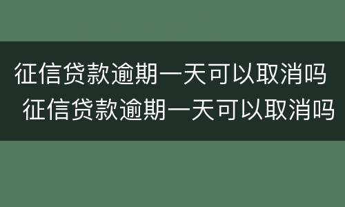 征信贷款逾期一天可以取消吗 征信贷款逾期一天可以取消吗贴吧