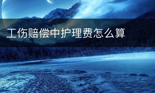 工伤赔偿中护理费怎么算