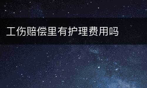 工伤赔偿里有护理费用吗