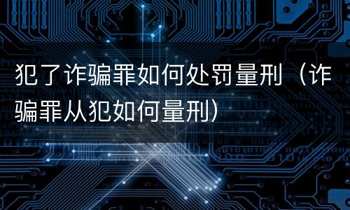 犯了诈骗罪如何处罚量刑（诈骗罪从犯如何量刑）