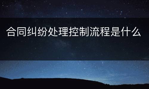 合同纠纷处理控制流程是什么