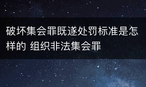 破坏集会罪既遂处罚标准是怎样的 组织非法集会罪