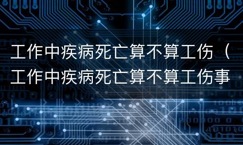 工作中疾病死亡算不算工伤（工作中疾病死亡算不算工伤事故）