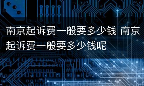 南京起诉费一般要多少钱 南京起诉费一般要多少钱呢