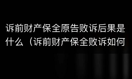 诉前财产保全原告败诉后果是什么（诉前财产保全败诉如何赔偿）