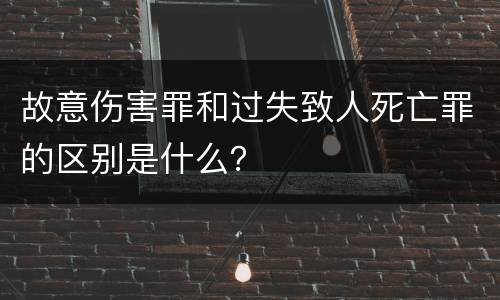 故意伤害罪和过失致人死亡罪的区别是什么？