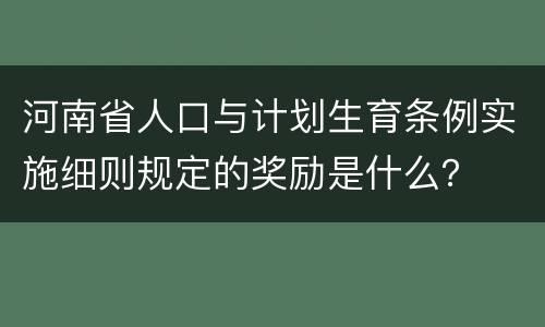 河南省人口与计划生育条例实施细则规定的奖励是什么？